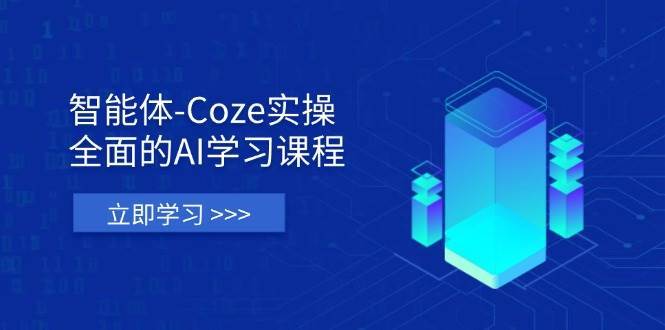 智能体-Coze实操：全面的AI学习课程，涵盖从理论基础到实战应用的全过程-讯领网创