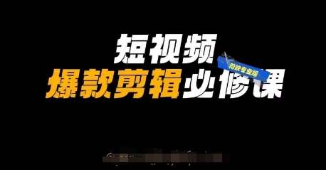 短视频爆款剪辑必修课，剪映专业版实操+自媒体技巧-讯领网创