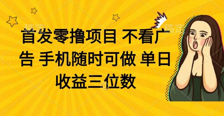 （14505期）零撸项目 不看广告 手机随时可做 单日收益三位数-讯领网创