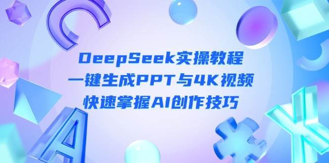 DeepSeek入门实操教程：一键生成PPT与4K视频，快速掌握AI创作技巧-讯领网创