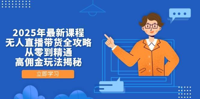 2025年最新课程，无人直播带货全攻略，从零到精通，高佣金玩法揭秘-讯领网创