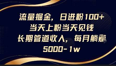 流量掘金，日进粉100+，当天上粉当天见钱，长期管道收入，每月躺挣5k-讯领网创