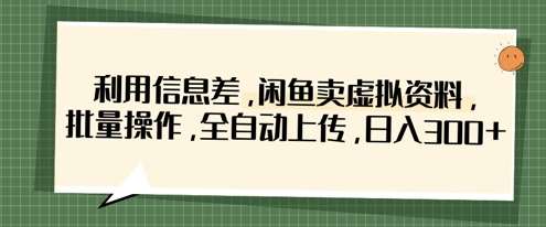 利用信息差，闲鱼卖虚拟资料，批量操作，全自动上传，日入3张-讯领网创