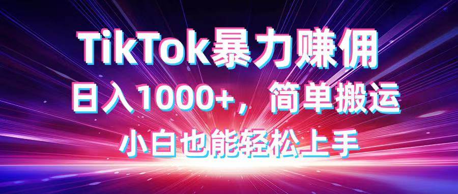 （14402期）TikTok搬运暴力赚佣，日入1000+，简单搬运，小白也能轻松上手-讯领网创