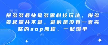 拼多多最快最多黑科技玩法，拼多多起量并不难，难的是没有一套完整的sop流程，一起爆单!-讯领网创