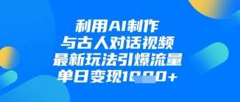 利用AI制作与古人对话的视频，最新玩法引爆流量，单日变现1k-讯领网创