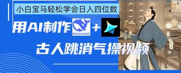 AI古人跳消气操视频制作，deepseek+即梦，小白宝马轻松学会日入四位数-讯领网创