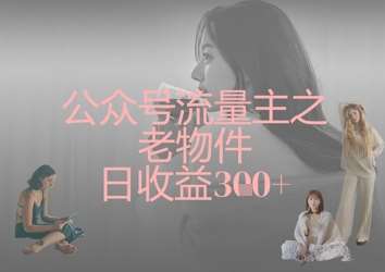 公众号流量主之老物件日收益300+-讯领网创