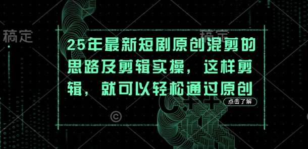 25年最新短剧原创混剪的思路及剪辑实操，这样剪辑，就可以轻松通过原创-讯领网创