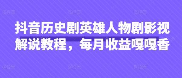 抖音历史剧英雄人物剧影视解说教程，每月收益嘎嘎香-讯领网创