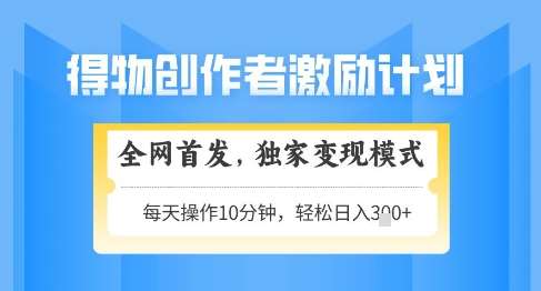 得物创作者激励，独家变现模式，轻松上手，日入3张+可矩阵，可放大【揭秘】-讯领网创