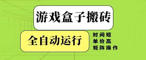 游戏盒子搬砖，全自动运行，无需人工，时间短、单价高、矩阵操作【揭秘】-讯领网创