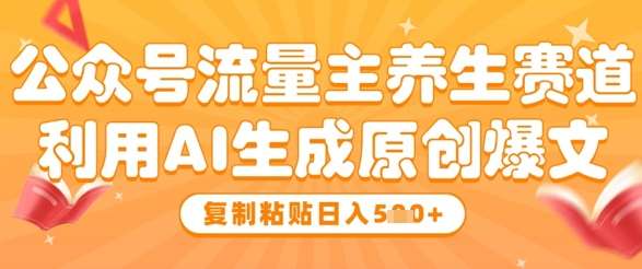 公众号流量主养生赛道，利用AI生成原创爆文，复制粘贴日入5张-讯领网创