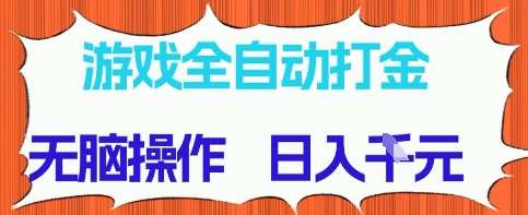 游戏全自动打金项目，无需时间成本，无脑操作，日入多张，长期稳定收益【揭秘】-讯领网创