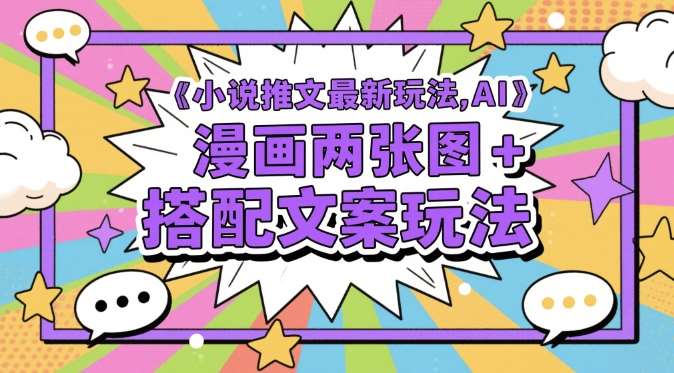 小说推文最新玩法，AI漫画两张图+搭配文案玩法-讯领网创