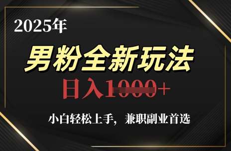 2025年男粉全新玩法，小白轻松上手，兼职副业首选，轻轻松松日入1k+-讯领网创
