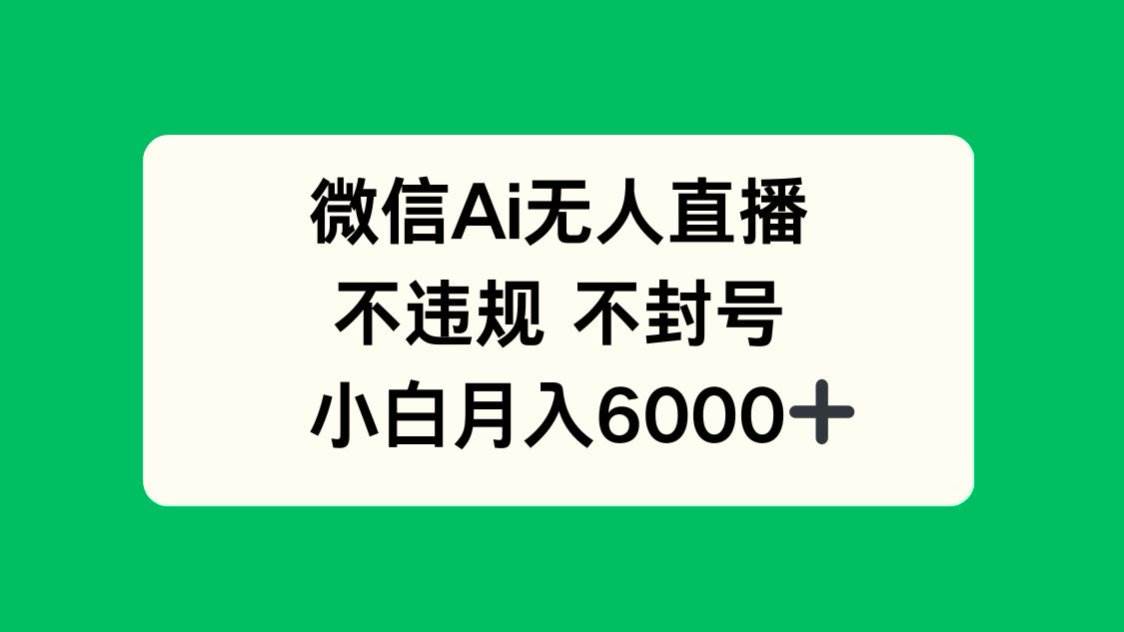（14733期）微信AI无人直播，不违规 不封号 ，小白月入6000+-讯领网创