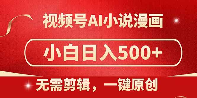 （14759期）视频号AI小说漫画，无需剪辑，一键洗稿原创，小白日入500+，喂饭级教程-讯领网创