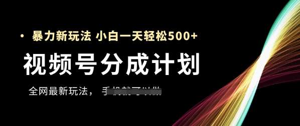 视频号分成计划，全网最暴力玩法，新手一天也能轻松5张+-讯领网创