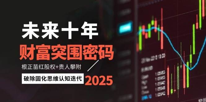 未来十年财富突围密码：根正苗红股权+贵人攀附，破除固化思维认知迭代-讯领网创