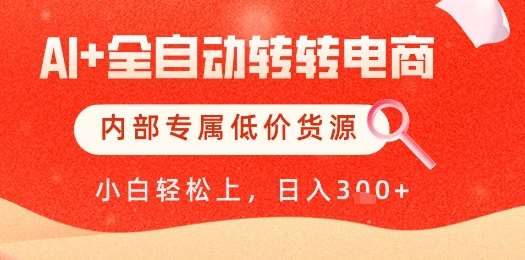 【AI+全自动转转电商】内部专属低价货源，全网首发，单日轻松变现几张【揭秘】-讯领网创