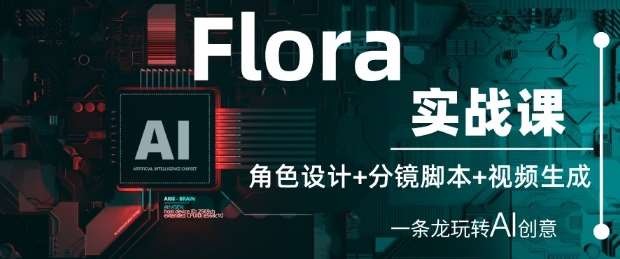 Flora实战课：角色设计+分镜脚本+视频生成，一条龙玩转AI创意-讯领网创