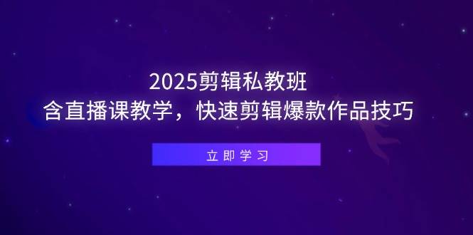 （14649期）2025剪辑私教班，含直播课教学，快速剪辑爆款作品技巧-讯领网创