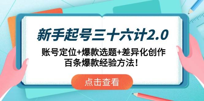 （14666期）新手起号三十六计2.0：账号定位+爆款选题+差异化创作，百条爆款经验方法！-讯领网创