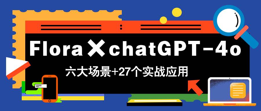 （14668期）Flora×chatGPT-4o，带你玩转六大场景的27个实战应用，学完立即变现-讯领网创