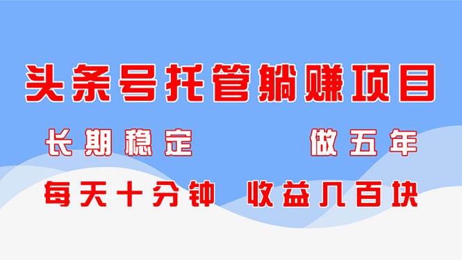 （14635期）头条号托管躺赚项目，长期稳定，可做五年，每天十分钟，收益几百块-讯领网创