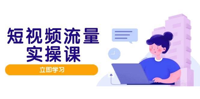短视频流量实战班，人设打造内容优化，矩阵投放管控有序，助力流量变现路-讯领网创