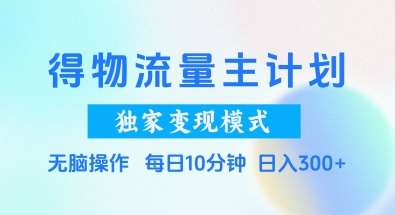 得物流量主计划，独家变现模式，轻松上手，日入3张+【揭秘】-讯领网创