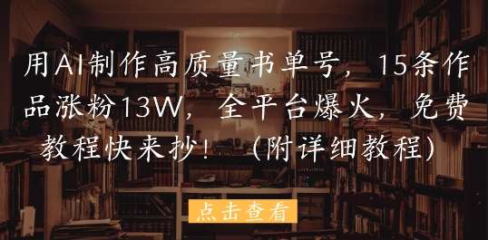 用AI制作高质量书单号，15条作品涨粉13W，全平台爆火，免费教程快来抄(附详细教程)-讯领网创