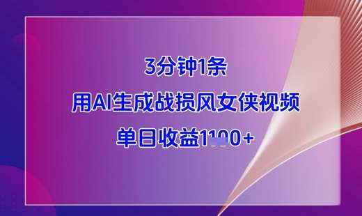 3分钟1条，用AI生成战损风女侠视频，单日收益1k+-讯领网创