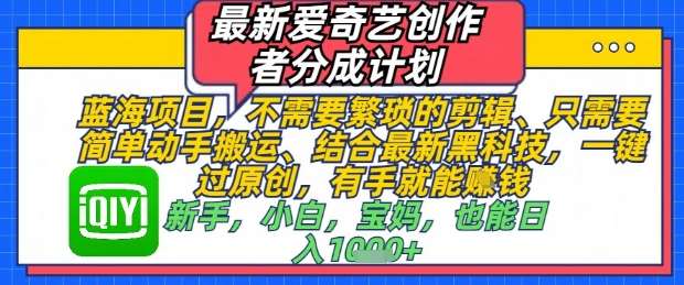 最新爱奇艺创作者分成计划，不需要繁琐的剪辑，只需要简单动手搬运，一键过原创，有手就能做-讯领网创