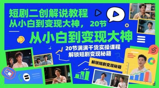 短剧二创解说教程，从小白到变现大神，20节满满干货实操课程，解锁短剧变现秘籍-讯领网创