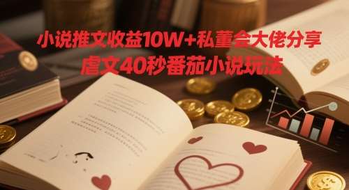 小说推文收益10W+私董会大佬分享，虐文40秒番茄小说玩法-讯领网创