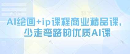 AI绘画+ip课程商业精品课，少走弯路的优质AI课-讯领网创