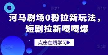 河马剧场0粉拉新玩法，短剧拉新嘎嘎爆-讯领网创