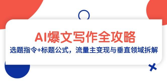 （14729期）AI爆文写作全攻略：选题指令+标题公式，流量主变现与垂直领域拆解-讯领网创