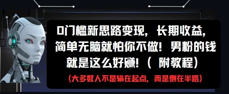 0门槛新思路变现，长期收益，简单无脑就怕你不做，男粉的钱就是这么好挣(附教程)-讯领网创