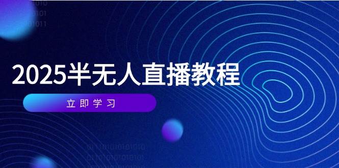 （14662期）半无人直播课(2025/4月) 基础到实操全覆盖，选品/剪辑/直播搭建与话术训练-讯领网创