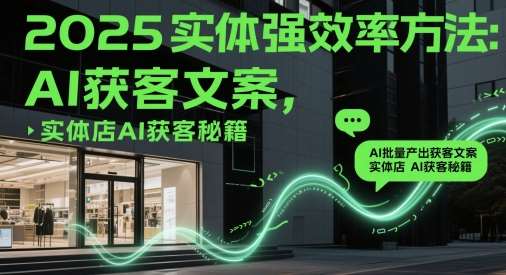 2025实体强效率方法：AI批量产出获客文案，实体店AI获客秘籍-讯领网创