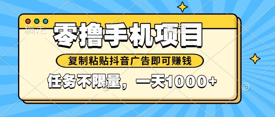 （14752期）2025年最新手机零撸小项目，复制粘贴抖音广告即可赚钱，平台大水，任务…-讯领网创
