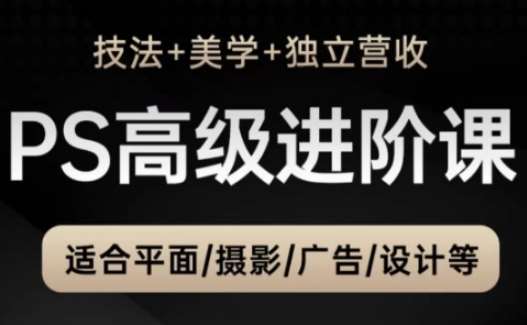 PS高级后期进阶课（技法+美学+独立营收），适合平面摄影广告设计等-讯领网创