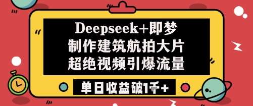 Deepseek+即梦制作建筑航拍大片超绝视频引爆流量单日收益破1k+-讯领网创