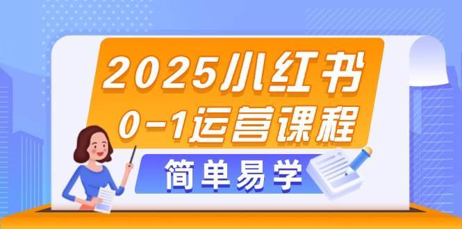 2025小红书0-1运营课程，选品、素材、笔记制作与发布技巧-讯领网创