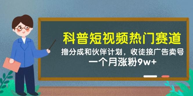 （14768期）科普短视频热门赛道：撸分成和伙伴计划，收徒接广告卖号，一个月涨粉9w+-讯领网创