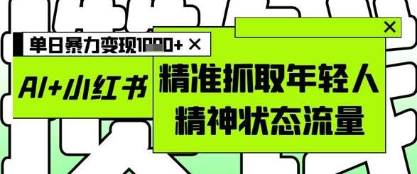 AI+小红书图文，精准抓取年轻人精神状态流量，单日暴力变现多张-讯领网创