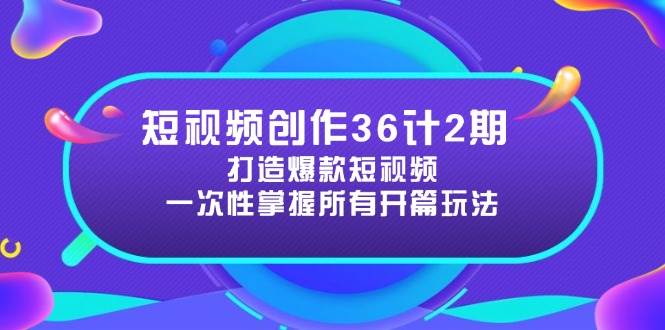 （14665期）短视频创作36计2期：打造爆款短视频所需的各类开篇技巧，提升视频吸引力-讯领网创